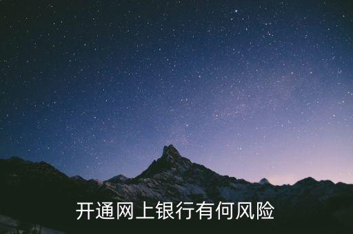 開通網(wǎng)銀有什么風(fēng)險(xiǎn)，開通網(wǎng)銀有什么風(fēng)險(xiǎn)