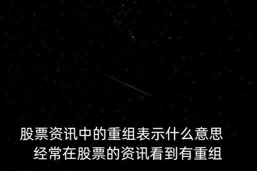 股票資訊中的重組表示什么意思   經(jīng)常在股票的資訊看到有重組