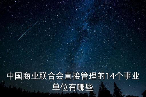 中國(guó)商業(yè)聯(lián)合會(huì)直接管理的14個(gè)事業(yè)單位有哪些