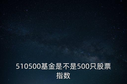 510500是什么股票，510500基金是不是500只股票指數(shù)