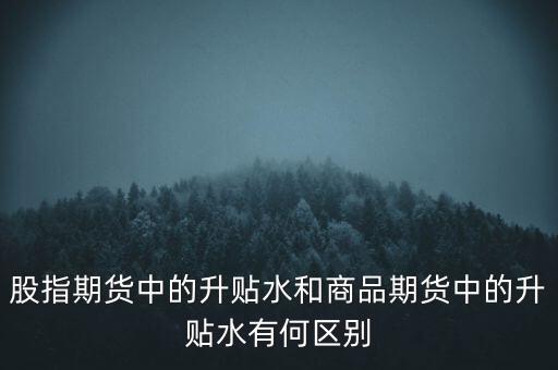 股指期貨中的升貼水和商品期貨中的升貼水有何區(qū)別