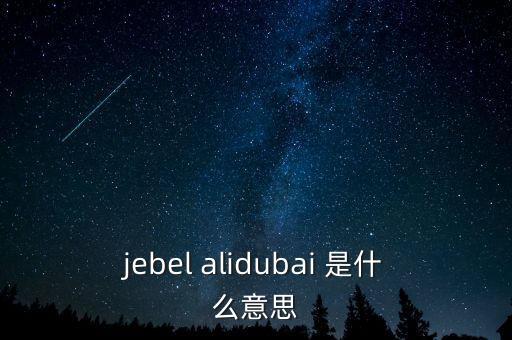 jebel alidubai 是什么意思