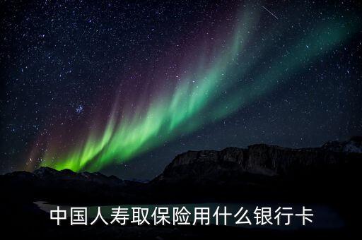 中國人壽取保險用什么銀行卡