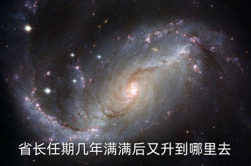 省長再升官是什么，省長任期幾年滿滿后又升到哪里去