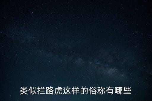 絆腳石攔路虎還有什么類似的詞，類似攔路虎這樣的俗稱有哪些