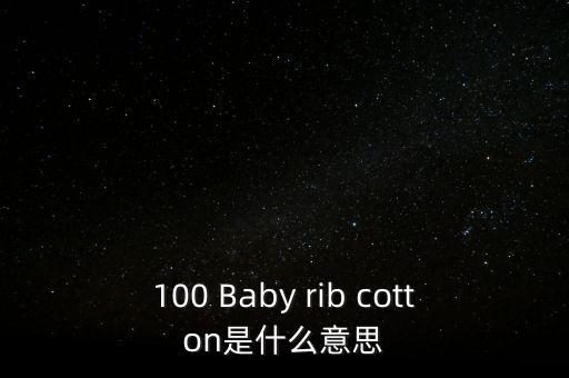 100 Baby rib cotton是什么意思