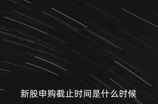 160135什么時候申購結(jié)束，新股申購時間幾點結(jié)束