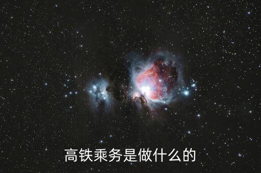 高鐵是什么做，高鐵乘務(wù)是做什么的