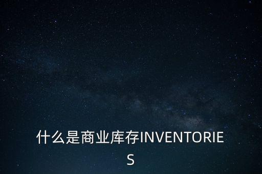 什么是商業(yè)庫存INVENTORIES