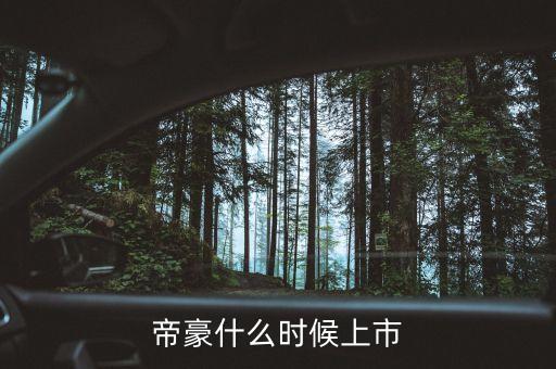 吉利帝豪概念車什么時候上市，吉利是什么時候推出帝豪汽車