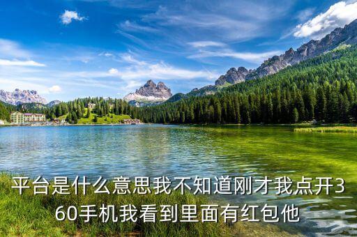 平臺(tái)是什么意思我不知道剛才我點(diǎn)開360手機(jī)我看到里面有紅包他