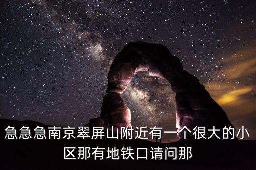 急急急南京翠屏山附近有一個很大的小區(qū)那有地鐵口請問那