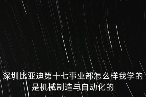 深圳比亞迪第十七事業(yè)部怎么樣我學(xué)的是機(jī)械制造與自動(dòng)化的