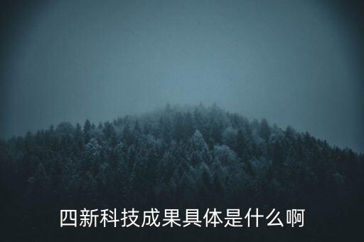 創(chuàng)新發(fā)展四新是什么，四新科技成果具體是什么啊