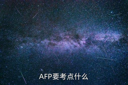 afp上午具體考什么，AFP要考點(diǎn)什么