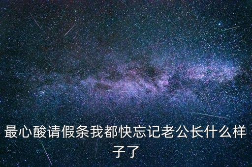 最心酸請(qǐng)假條我都快忘記老公長(zhǎng)什么樣子了