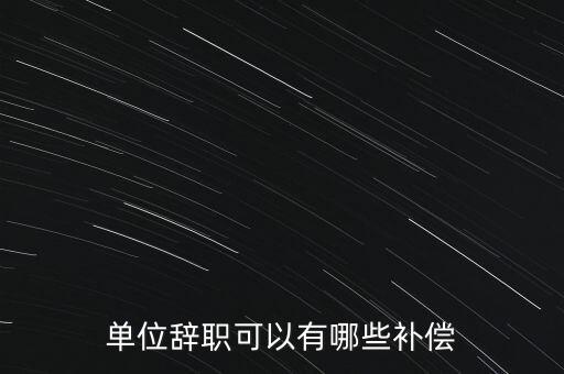 單位辭職可以有哪些補(bǔ)償