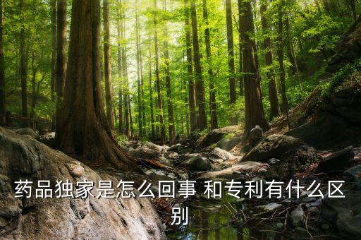 獨家劑型是什么意思，藥品獨家是怎么回事 和專利有什么區(qū)別