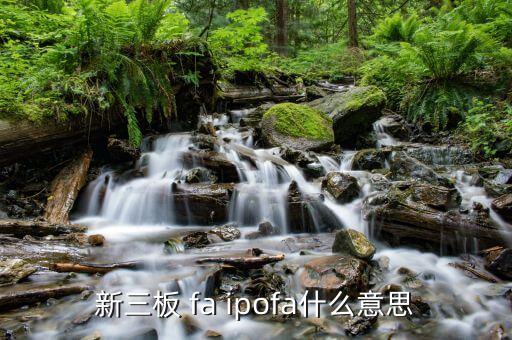 投資fa什么意思，新三板 fa ipofa什么意思