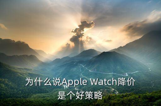 為什么說(shuō)Apple Watch降價(jià)是個(gè)好策略