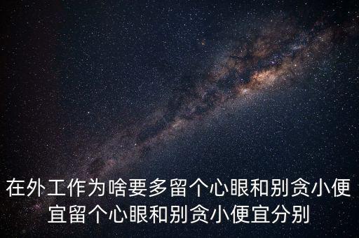 多留心眼是什么意思，在外工作為啥要多留個心眼和別貪小便宜留個心眼和別貪小便宜分別