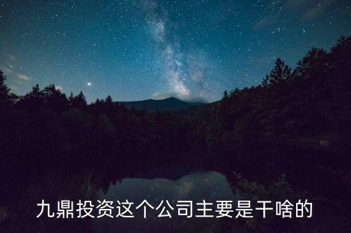 九鼎投資是做什么的，九鼎投資這個(gè)公司主要是干啥的