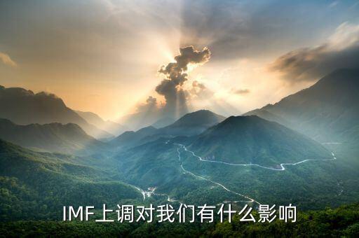 國際貨幣基金組織將于什么生效，IMF上調(diào)對我們有什么影響