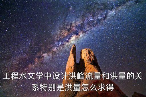 工程水文學中設計洪峰流量和洪量的關系特別是洪量怎么求得