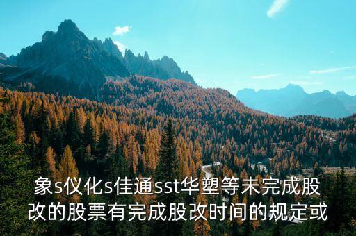 st儀化什么時(shí)間改名，s上石化 S儀化 什么時(shí)候復(fù)盤啊