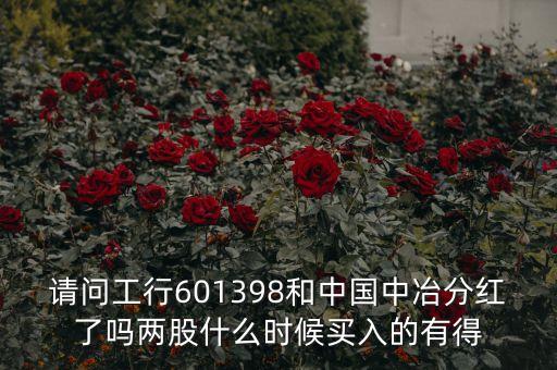 請問工行601398和中國中冶分紅了嗎兩股什么時(shí)候買入的有得