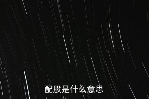 公司配股是什么意思，配股是什么意思