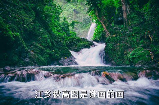 430703高山水什么時候上市，江鄉(xiāng)秋高圖是誰畫的畫