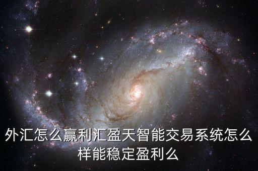 外匯怎么贏利匯盈天智能交易系統(tǒng)怎么樣能穩(wěn)定盈利么