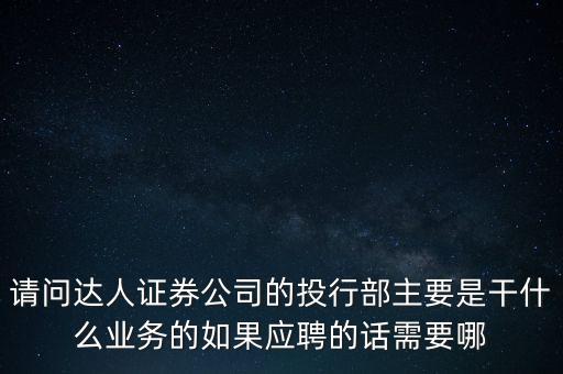 請問達人證券公司的投行部主要是干什么業(yè)務(wù)的如果應(yīng)聘的話需要哪