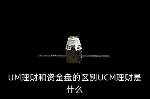 UM理財和資金盤的區(qū)別UCM理財是什么