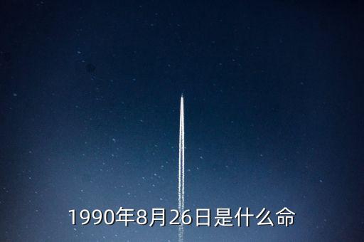 90年8月26是什么命，1990年8月26日午時(shí)是什么命