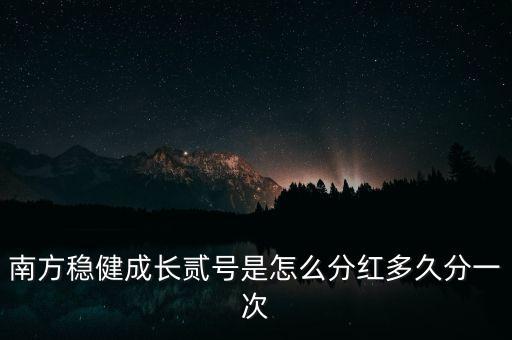 南方穩(wěn)健成長(zhǎng)貳號(hào)是怎么分紅多久分一次