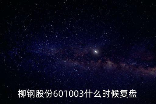 601003什么時候復(fù)牌，柳鋼股份601003什么時候復(fù)盤