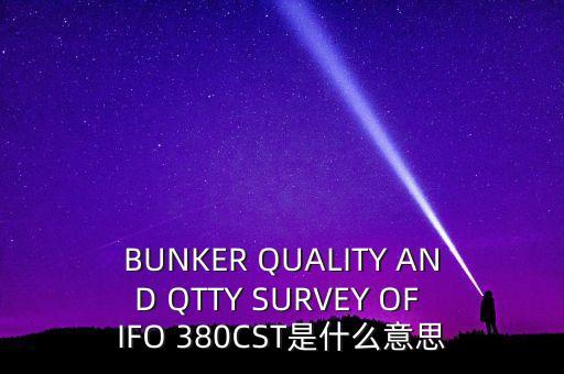 BUNKER QUALITY AND QTTY SURVEY OF IFO 380CST是什么意思