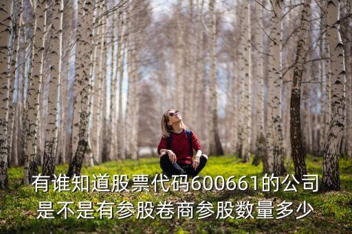 有誰知道股票代碼600661的公司是不是有參股卷商參股數(shù)量多少