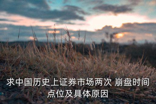 求中國(guó)歷史上證券市場(chǎng)兩次 崩盤(pán)時(shí)間點(diǎn)位及具體原因