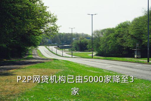 P2P網(wǎng)貸機構(gòu)已由5000家降至3家