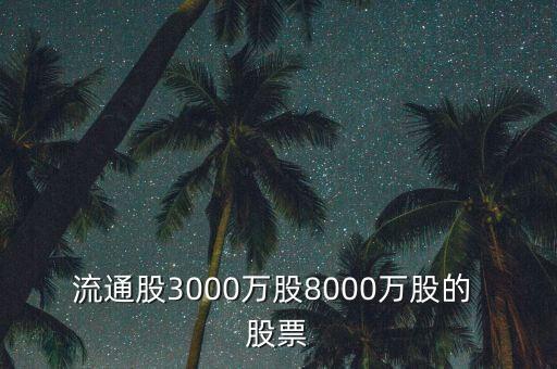 流通股3000萬股8000萬股的 股票