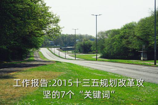 工作報(bào)告:2015十三五規(guī)劃改革攻堅(jiān)的7個(gè)“關(guān)鍵詞”