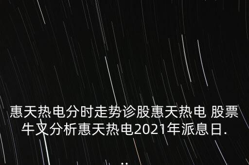 惠天熱電分時(shí)走勢(shì)診股惠天熱電 股票牛叉分析惠天熱電2021年派息日...