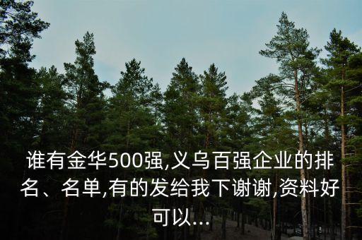 誰(shuí)有金華500強(qiáng),義烏百?gòu)?qiáng)企業(yè)的排名、名單,有的發(fā)給我下謝謝,資料好可以...