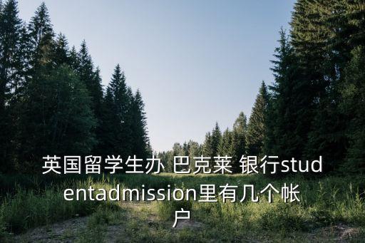 英國留學(xué)生辦 巴克萊 銀行studentadmission里有幾個帳戶