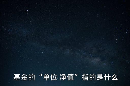  基金的“單位 凈值”指的是什么