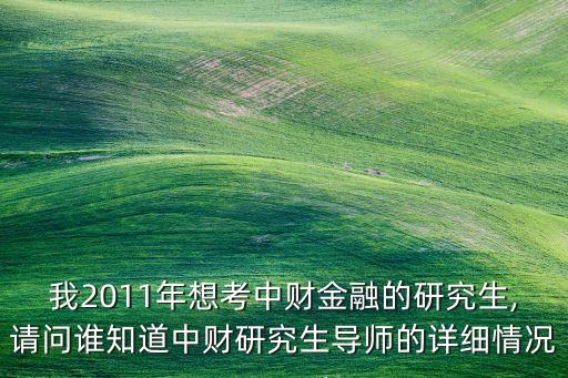 我2011年想考中財金融的研究生,請問誰知道中財研究生導(dǎo)師的詳細(xì)情況