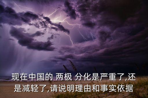 現(xiàn)在中國(guó)的 兩極 分化是嚴(yán)重了,還是減輕了,請(qǐng)說明理由和事實(shí)依據(jù)